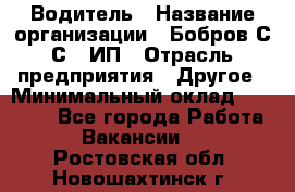 Водитель › Название организации ­ Бобров С.С., ИП › Отрасль предприятия ­ Другое › Минимальный оклад ­ 25 000 - Все города Работа » Вакансии   . Ростовская обл.,Новошахтинск г.